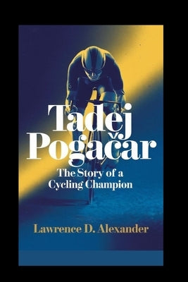 Tadej Pogačar: The Story of a Cycling Champion by Alexander, Lawrence D.