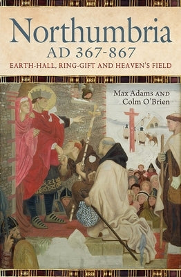 Northumbria AD 367-867: Earth Hall, Ring Gift and Heaven's Field by Adams, Max