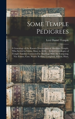 Some Temple Pedigrees: A Genealogy of the Known Descendants of Abraham Temple, Who Settled in Salem, Mass, in 1636 ... Added Genealogies of T by Temple, Levi Daniel