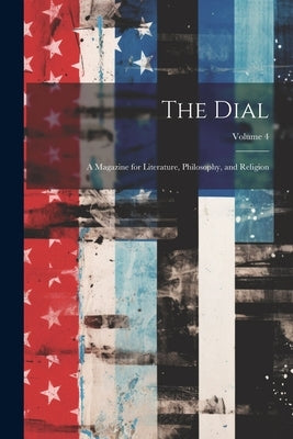 The Dial: A Magazine for Literature, Philosophy, and Religion; Volume 4 by Anonymous