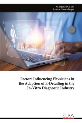 Factors Influencing Physicians in the Adaption of E-Detailing in the In-Vitro Diagnostic Industry by Jillian Castillo, Anne