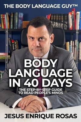 Body Language In 40 Days: The Step-By-Step guide to read people's minds by Rosas, Jesus Enrique