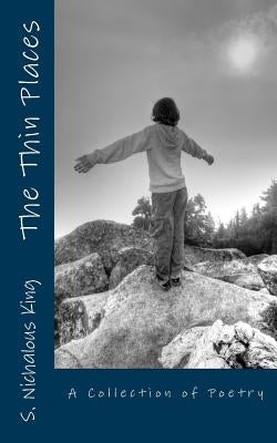 The Thin Places: A Collection of Poetry by King, S. Nichalous