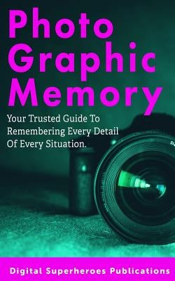 Photographic Memory: Improve Your Memory and Learn to Recall Information Quicker by Adam, Ben