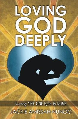 Loving God Deeply by Amissah-Nunoo, Jackie