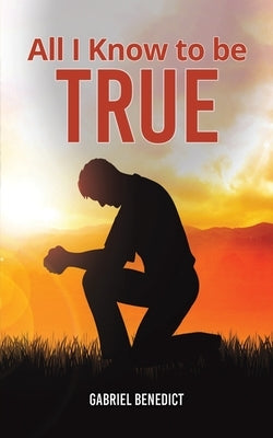 All I Know to Be True by Benedict, Gabriel