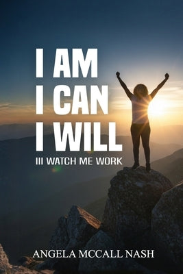 I Am I Can I Will: III Watch Me Work by Nash, Angela McCall