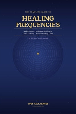 The Complete Guide to Healing Frequencies by Valladares, Jose