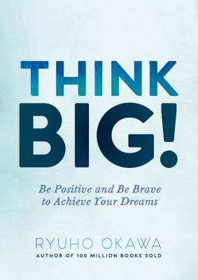 Think Big!: Be Positive and Be Brave to Achieve Your Dreams by Okawa, Ryuho