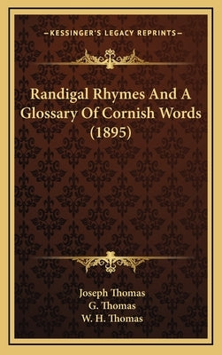 Randigal Rhymes and a Glossary of Cornish Words (1895) by Thomas, Joseph