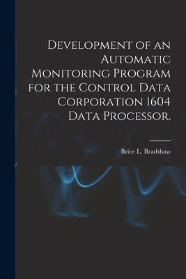 Development of an Automatic Monitoring Program for the Control Data Corporation 1604 Data Processor. by Bradshaw, Brice L.