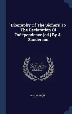 Biography Of The Signers To The Declaration Of Independence [ed.] By J. Sanderson by Declaration