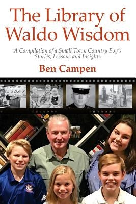 The Library of Waldo Wisdom: A Compilation of a Small Town Country Boy's Stories, Lessons and Insights by Campen, Ben