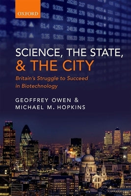 Science, the State and the City: Britain's Struggle to Succeed in Biotechnology by Owen, Geoffrey