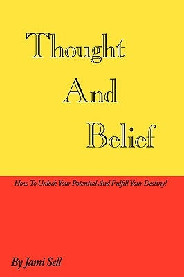 Thought And Belief: How To Unlock Your Potential And Fulfill Your Destiny! by Sell, Jami