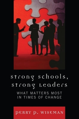 Strong Schools, Strong Leaders: What Matters Most in Times of Change by Wiseman, Perry P.