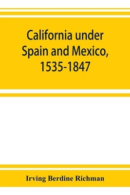California under Spain and Mexico, 1535-1847; a contribution toward the history of the Pacific coast of the United States, based on original sources ( by Berdine Richman, Irving