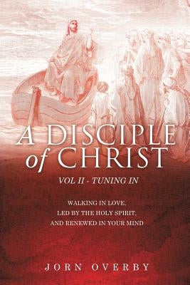 A Disciple of Christ Vol II - Tuning in by Overby, Jorn