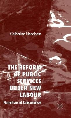The Reform of Public Services Under New Labour: Narratives of Consumerism by Needham, C.