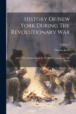 History Of New York During The Revolutionary War: And Of The Leading Events In The Other Colonies At That Period; Volume 2 by Jones, Thomas
