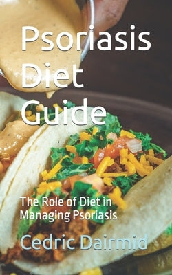 Psoriasis Diet Guide: The Role of Diet in Managing Psoriasis by Dairmid, Cedric