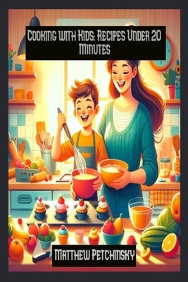 Cooking with Kids: Recipes Under 20 Minutes by Petchinsky, Matthew