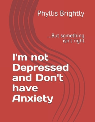 I'm not Depressed and Don't have Anxiety: ...But something isn't right by Brightly, Phyllis