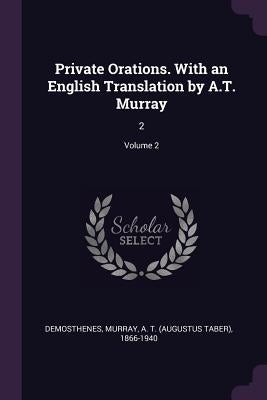 Private Orations. With an English Translation by A.T. Murray: 2; Volume 2 by Demosthenes, Demosthenes