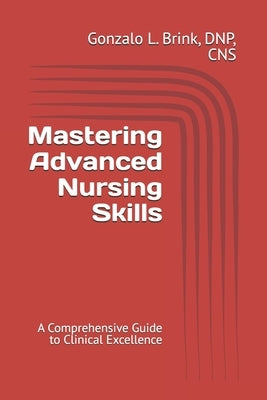 Mastering Advanced Nursing Skills: A Comprehensive Guide to Clinical Excellence by Brink Cns, Gonzalo