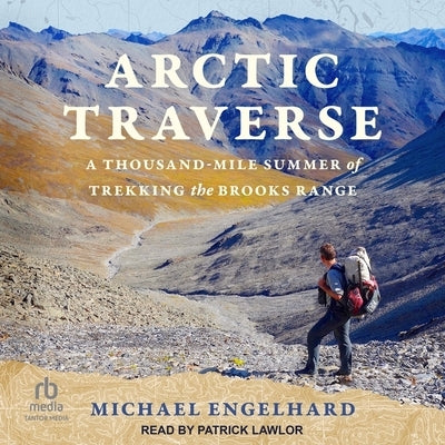 Arctic Traverse: A Thousand-Mile Summer of Trekking the Brooks Range by Engelhard, Michael