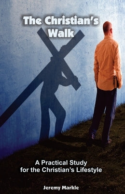 The Christian's Walk: A Practical Study for the Christian's Lifestyle by Markle, Jeremy J.