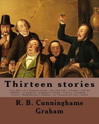 Thirteen stories. By: R. B. Cunninghame Graham: Cruz Alta.--In a Germany tramp.--The gold fish.--A hegira.--Sidi bu Zibbala.--La pulperia.-- by Graham, R. B. Cunninghame