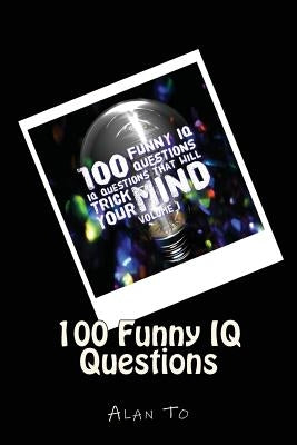100 Funny IQ Questions: IQ Questions That Will Trick Your Mind by To, Alan