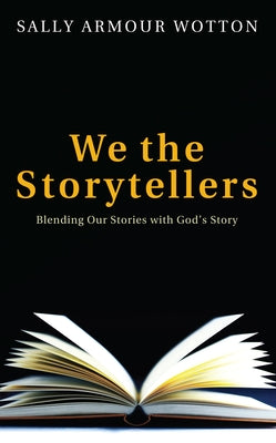 We the Storytellers: Blending Our Stories with God's Story by Wotton, Sally Armour