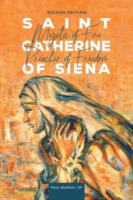 Saint Catherine of Siena: Mystic of Fire, Preacher of Freedom by Murray, Paul