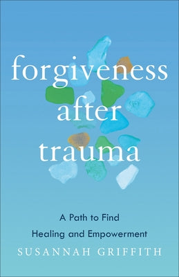 Forgiveness After Trauma: A Path to Find Healing and Empowerment by Griffith, Susannah