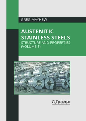 Austenitic Stainless Steels: Structure and Properties (Volume 1) by Mayhew, Greg