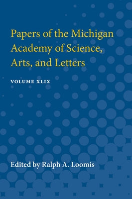Papers of the Michigan Academy of Science, Arts, and Letters: Volume XLIX by Loomis, Ralph a.