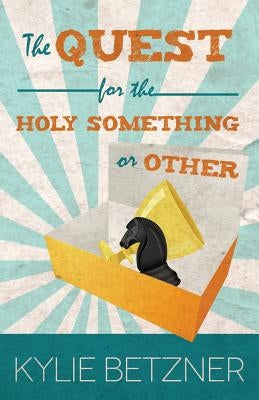 The Quest for the Holy Something or Other by Betzner, Kylie