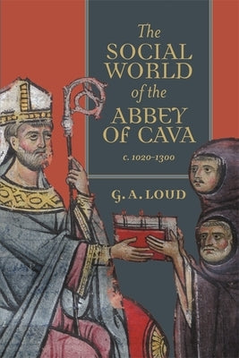 The Social World of the Abbey of Cava, C. 1020-1300 by Loud, Graham