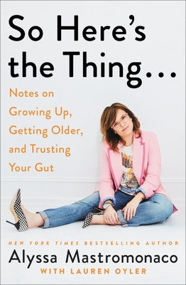 So Here's the Thing . . .: Notes on Growing Up, Getting Older, and Trusting Your Gut by Mastromonaco, Alyssa