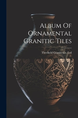 Album Of Ornamental Granitic Tiles by Threlkeld Granite Co Ltd (Keswick