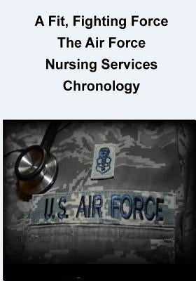 A Fit, Fighting Force: The Air Force Nursing Services Chronology by U. S. Air Force