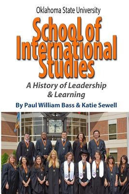 Oklahoma State University School of International Studies: A History of Leadership & Learning by Sewell, Katie