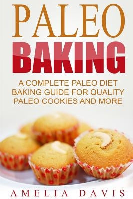Paleo Baking: A Complete Paleo Diet Baking Guide For Quality Paleo Cookies And M by Davis, Amelia
