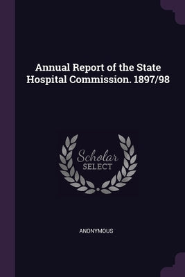 Annual Report of the State Hospital Commission. 1897/98 by Anonymous