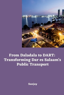From Daladala to DART: Transforming Dar es Salaam's Public Transport by Sanjay