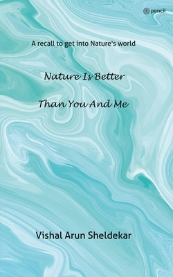 Nature is better than you and me: A recall to get into Nature's world by Sheldekar, Vishal Arun