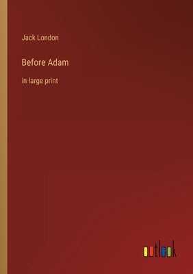 Before Adam: in large print by London, Jack