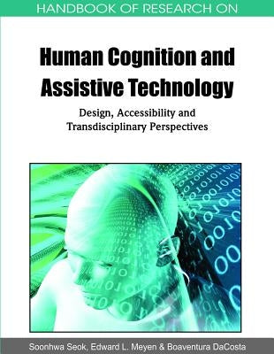 Handbook of Research on Human Cognition and Assistive Technology: Design, Accessibility and Transdisciplinary Perspectives by Seok, Soonhwa